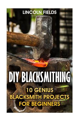 DIY Blacksmithing: 10 Genius Blacksmith Projects For Beginners - Lincoln Fields