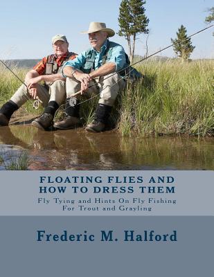 Coperta cărții 'Floating Flies and How To Dress Them: Fly Tying and Hints On Fly Fishing For Trout and Grayling - Frederic M. Halford'