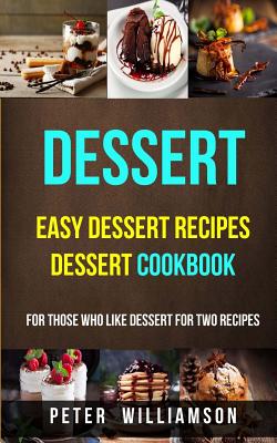 Dessert: Easy Dessert Recipes Desert Cookbook (For Those Who Like Dessert For Two Recipes) - Peter Williamson