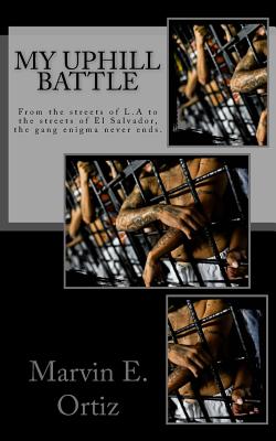 My Uphill Battle: A story about a former L.A gang member that all he seeks is the path of peace upon his release from prison, and deport - Marvin Edgardo Ortiz
