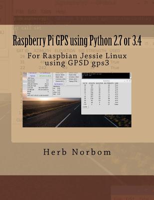 Raspberry Pi GPS using Python 2.7 or 3.4: For Raspbian Jessie Linux using GPSD gps3 - Herb Norbom