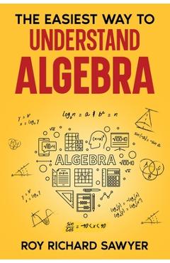 Coperta cărții 'The Easiest Way to Understand Algebra: Algebra equations with answers and solutions - Roy Richard Sawyer'