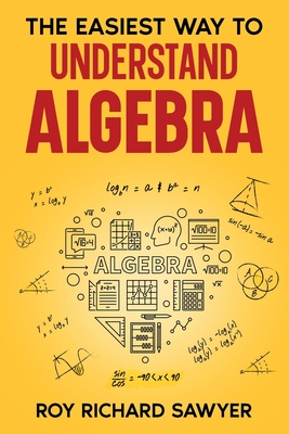 The Easiest Way to Understand Algebra: Algebra equations with answers and solutions - Roy Richard Sawyer