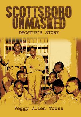Scottsboro Unmasked: Decatur'S Story - Peggy Allen Towns