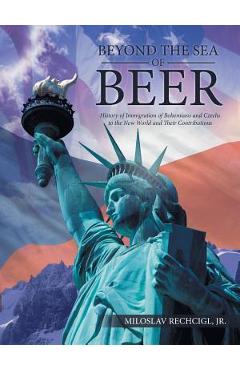 Beyond the Sea of Beer: History of Immigration of Bohemians and Czechs to the New World and Their Contributions - Miloslav Rechcigl