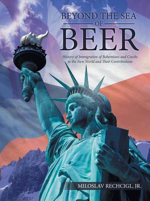 Coperta cărții 'Beyond the Sea of Beer: History of Immigration of Bohemians and Czechs to the New World and Their Contributions -'