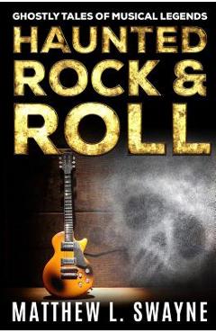 Coperta cărții 'Haunted Rock & Roll: Ghostly Tales Of Musical Legends - Matthew L. Swayne'