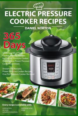 Electric Pressure Cooker Recipes: 365 Days Cooking with a Pressure Cooker, Healthy Recipes for Electric Pressure Cooker, Quick & Easy Power Pressure C - Daniel Norton