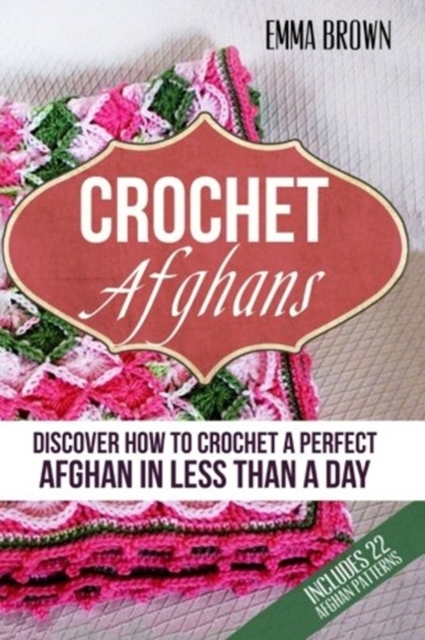 Crochet Afghans: Discover How to Crochet a Perfect Afghan in Less Than a Day - Emma Brown