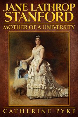 Jane Lathrop Stanford, Mother of a University - Catherine Pyke