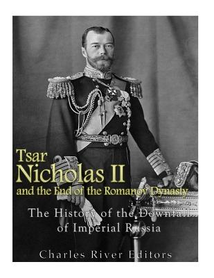 Tsar Nicholas II and the End of the Romanov Dynasty: The History of the Downfall of Imperial Russia - Charles River