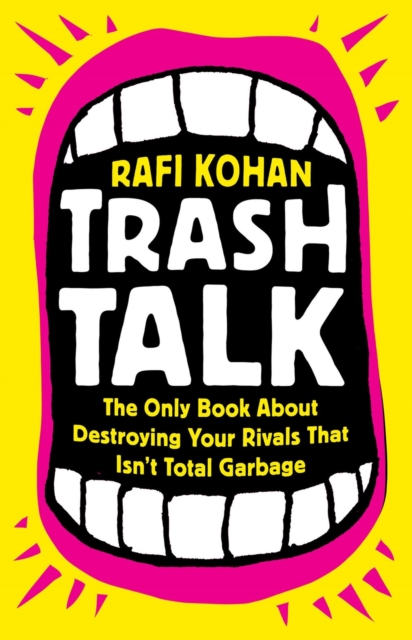 Trash Talk: The Only Book about Destroying Your Rivals That Isn't Total Garbage - Rafi Kohan