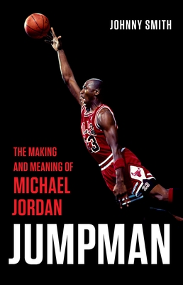 Jumpman: The Making and Meaning of Michael Jordan - Johnny Smith