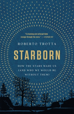 Starborn: How the Stars Made Us (and Who We Would Be Without Them) - Roberto Trotta