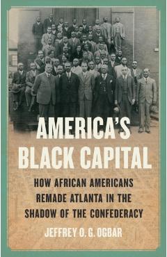 America's Black Capital: How African Americans Remade Atlanta in the Shadow of the Confederacy - Jeffrey O. G. Ogbar