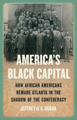 America's Black Capital: How African Americans Remade Atlanta in the Shadow of the Confederacy - Jeffrey O. G. Ogbar