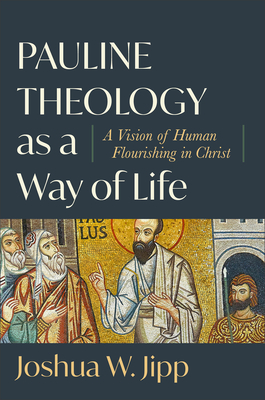 Pauline Theology as a Way of Life: A Vision of Human Flourishing in Christ - Joshua W. Jipp