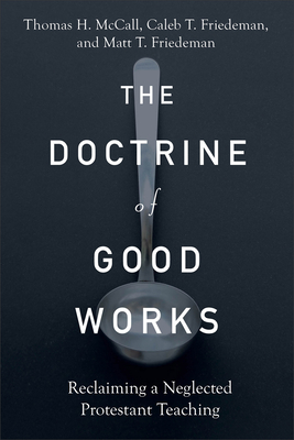 The Doctrine of Good Works: Reclaiming a Neglected Protestant Teaching - Thomas H. Mccall