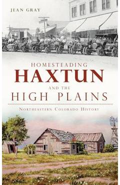 Coperta cărții 'Homesteading Haxtun and the High Plains: Northeastern Colorado History - Jean Gray'