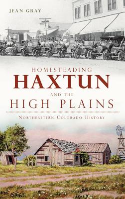 Coperta cărții 'Homesteading Haxtun and the High Plains: Northeastern Colorado History - Jean Gray'