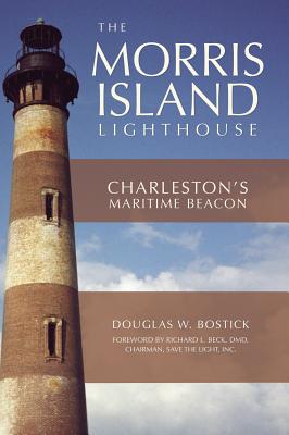 The Morris Island Lighthouse: Charleston's Maritime Beacon - Douglas W. Bostick