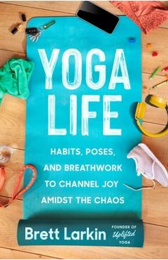 Coperta cărții 'Yoga Life: Habits, Poses, and Breathwork to Channel Joy Amidst the Chaos - Brett Larkin'