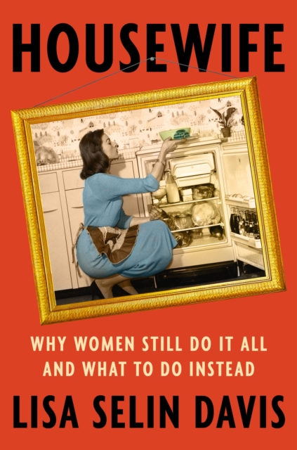 Housewife: Why Women Still Do It All and What to Do Instead - Lisa Selin Davis