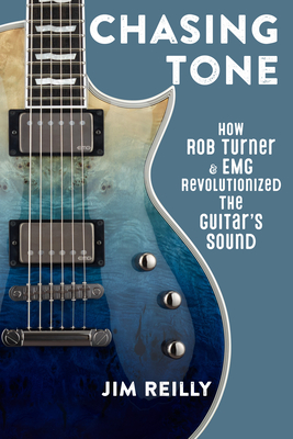 Chasing Tone: How Rob Turner and EMG Revolutionized the Guitar's Sound - Jim Reilly