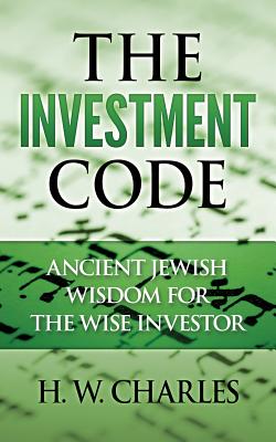The Investment Code: Ancient Jewish Wisdom for the Wise Investor - H. W. Charles