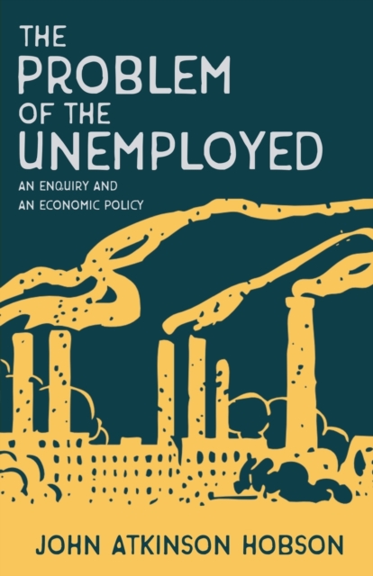 Coperta cărții 'The Problem of the Unemployed - An Enquiry and an Economic Policy - John Atkinson Hobson'