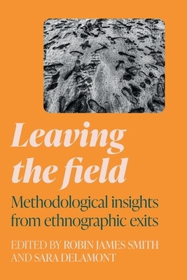 Leaving the Field: Methodological Insights from Ethnographic Exits - Robin James Smith