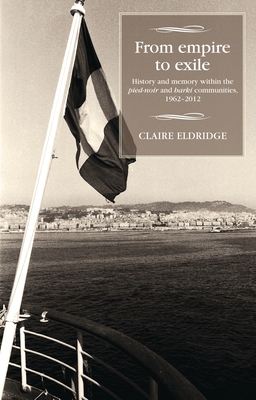 From Empire to Exile: History and Memory Within the Pied-Noir and Harki Communities, 1962-2012 - Claire Eldridge