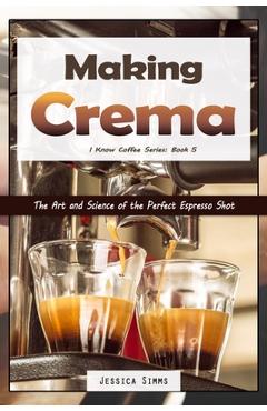 Poza produsului Making Crema: The Art and Science of the Perfect Espresso Shot - Jessica Simms