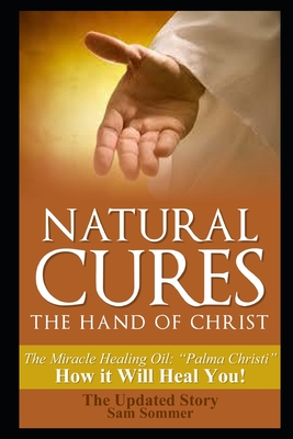 Natural Cures - The Hand of Christ: The Miracle Healing Oil: 