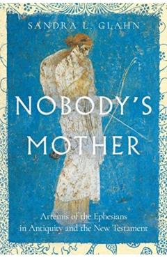 Nobody's Mother: Artemis of the Ephesians in Antiquity and the New Testament - Sandra L. Glahn