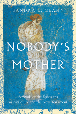 Nobody's Mother: Artemis of the Ephesians in Antiquity and the New Testament - Sandra L. Glahn
