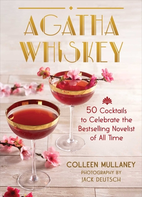 Agatha Whiskey: 50 Cocktails to Celebrate the Bestselling Novelist of All Time - Colleen Mullaney