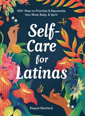 Self-Care for Latinas: 100+ Ways to Prioritize & Rejuvenate Your Mind, Body, & Spirit - Raquel Reichard