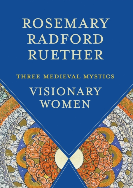Visionary Women: Three Medieval Mystics - Rosemary Radford Ruether
