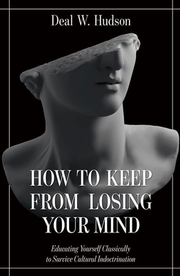 Coperta cărții 'How to Keep from Losing Your Mind: Educating Yourself Classically to Resist Cultural Indoctrination - Deal W. Hudson'