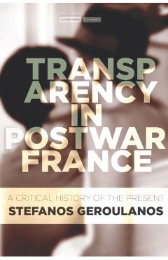 Poza produsului Transparency in Postwar France: A Critical History of the Present - Stefanos Geroulanos