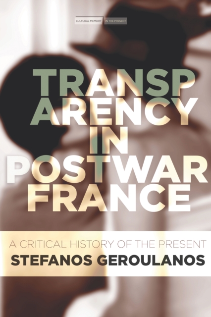 Transparency in Postwar France: A Critical History of the Present - Stefanos Geroulanos