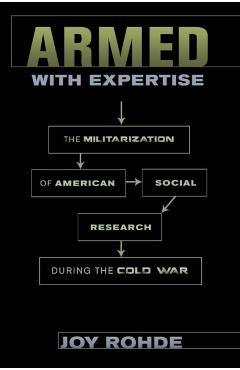 Coperta cărții 'Armed with Expertise: The Militarization of American Social Research During the Cold War - Joy Rohde'