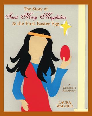 The Story of Saint Mary Magdalene: & the First Easter Egg - Laura Wagner