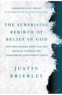 The Surprising Rebirth of Belief in God: Why New Atheism Grew Old and Secular Thinkers Are Considering Christianity Again - Justin Brierley