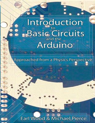 Introduction to Basic Circuits and the Arduino: An Approach from a Physics Perspective - Michael Pierce