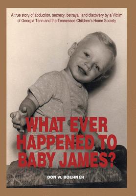 What Ever Happened to Baby James?: A true story of abduction, secrecy, betrayal, and discovery by a Victim of Georgia Tann and the Tennessee Children' - Don W. Boehner