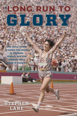 Long Run to Glory: The Story of the Greatest Marathon in Olympic History and the Women Who Made It Happen - Stephen Lane