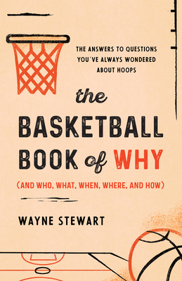 The Basketball Book of Why (and Who, What, When, Where, and How): The Answers to Questions You've Always Wondered about Hoops - Wayne Stewart