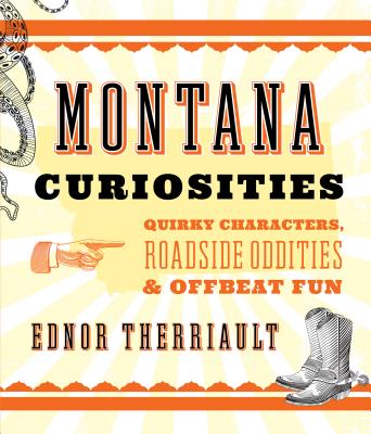 Montana Curiosities: Quirky Characters, Roadside Oddities & Offbeat Fun - Ednor Therriault